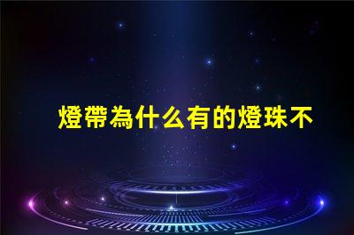 燈帶為什么有的燈珠不亮 燈珠為什么關了燈它會亮
